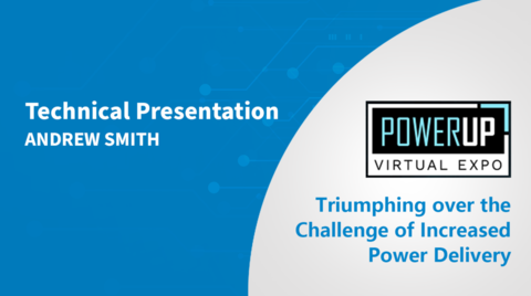 Triumphing over the Challenges of Increased Power Delivery - PowerUP Expo 2022 Triumphing over the Challenges of Increased Power Delivery - PowerUP Expo 2022